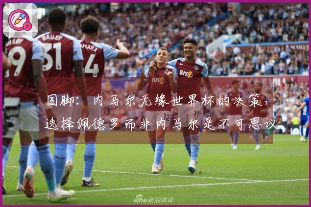 国脚：内马尔无缘世界杯的决策，选择佩德罗而非内马尔是不可思议的